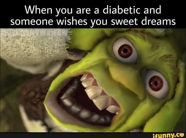 When you are a
diabetic and
someone
wishes you sweet
dreams