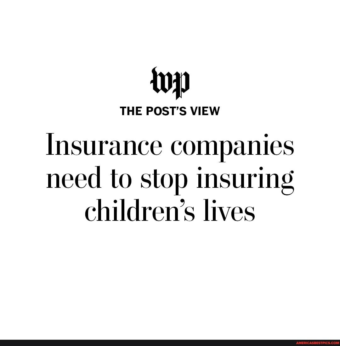 THE POST'S VIEW Insurance companies need to stop insuring
children's lives