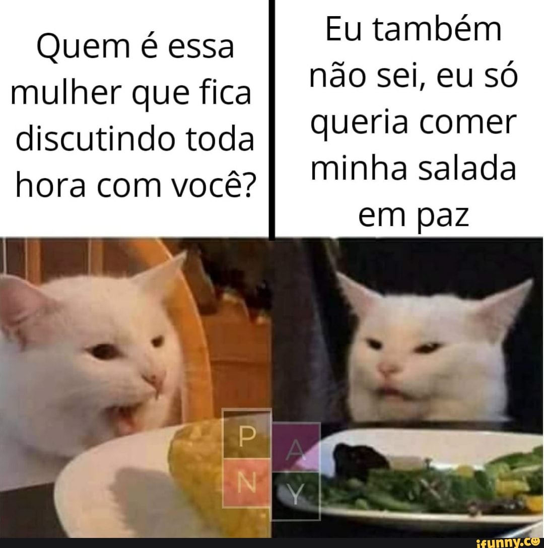 Eu também
não sei, eu só
queria comer
minha salada
mulher que fica
discutindo toda
hora com você?
Tag o A