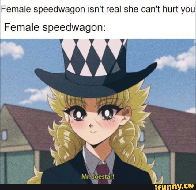 Female speedwagon isn't real she can't hurt you Female speedwagon: - iFunny