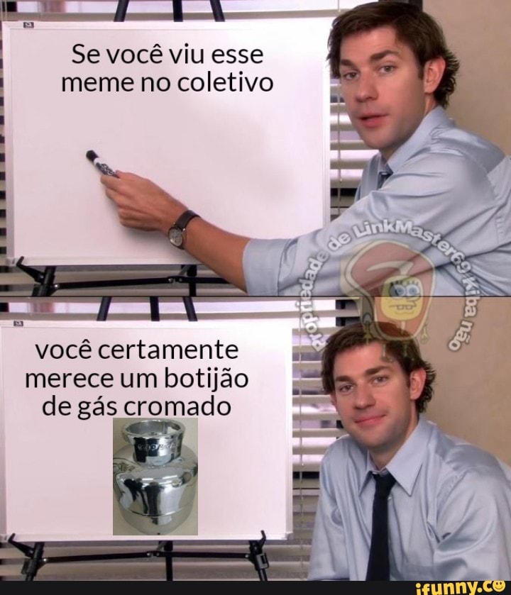 Se você viu esse
meme no coletivo
você certamente
merece um botijão
de gás cromado