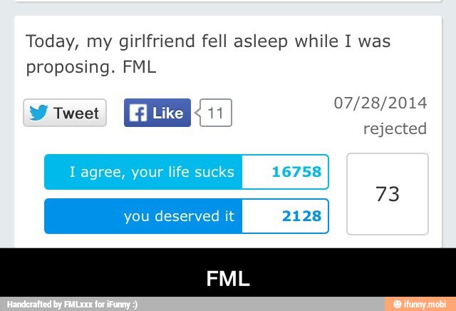 Today, my girlfriend fell asleep while I was
proposing. FML
l agree, your life sucks 16758
you deserved it 2128 - FML