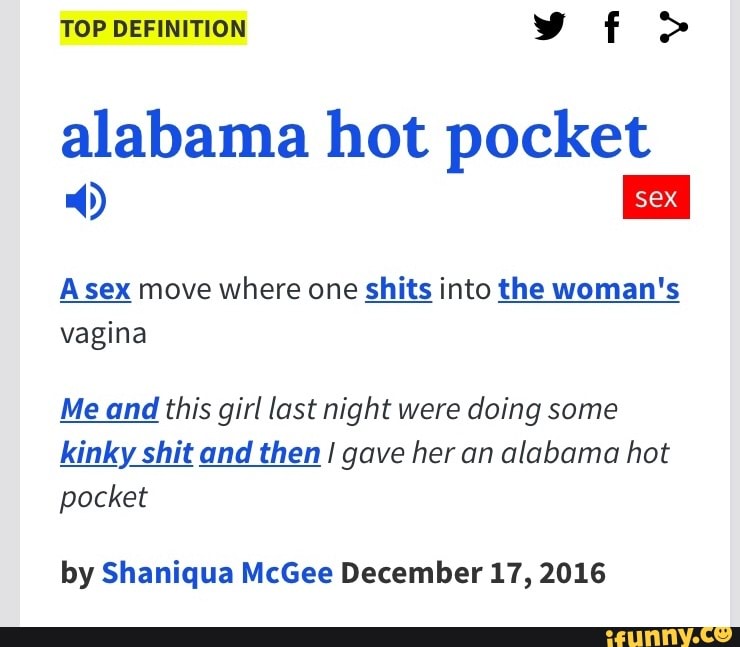 alabama hot pocket A sex move where one shits into the woman's vagina ...