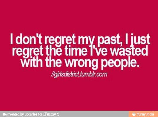 I don't regret my past, I just
regret
with the wrong people.
digirisalistrict tumblr.com