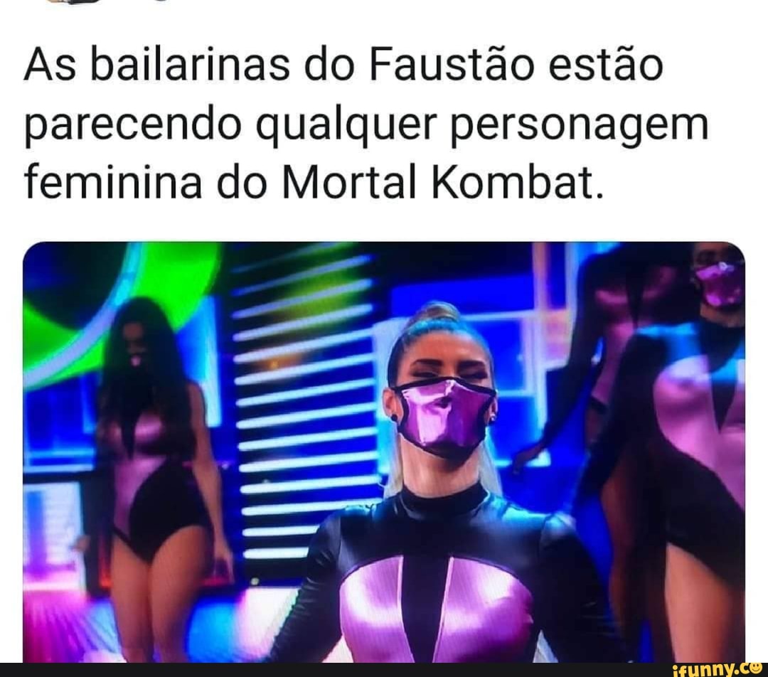 As bailarinas do Faustão estão
parecendo qualquer personagem feminina do Mortal Kombat.