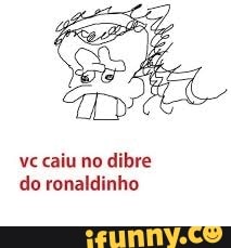 vc caiu no dibre
do ronaldinho