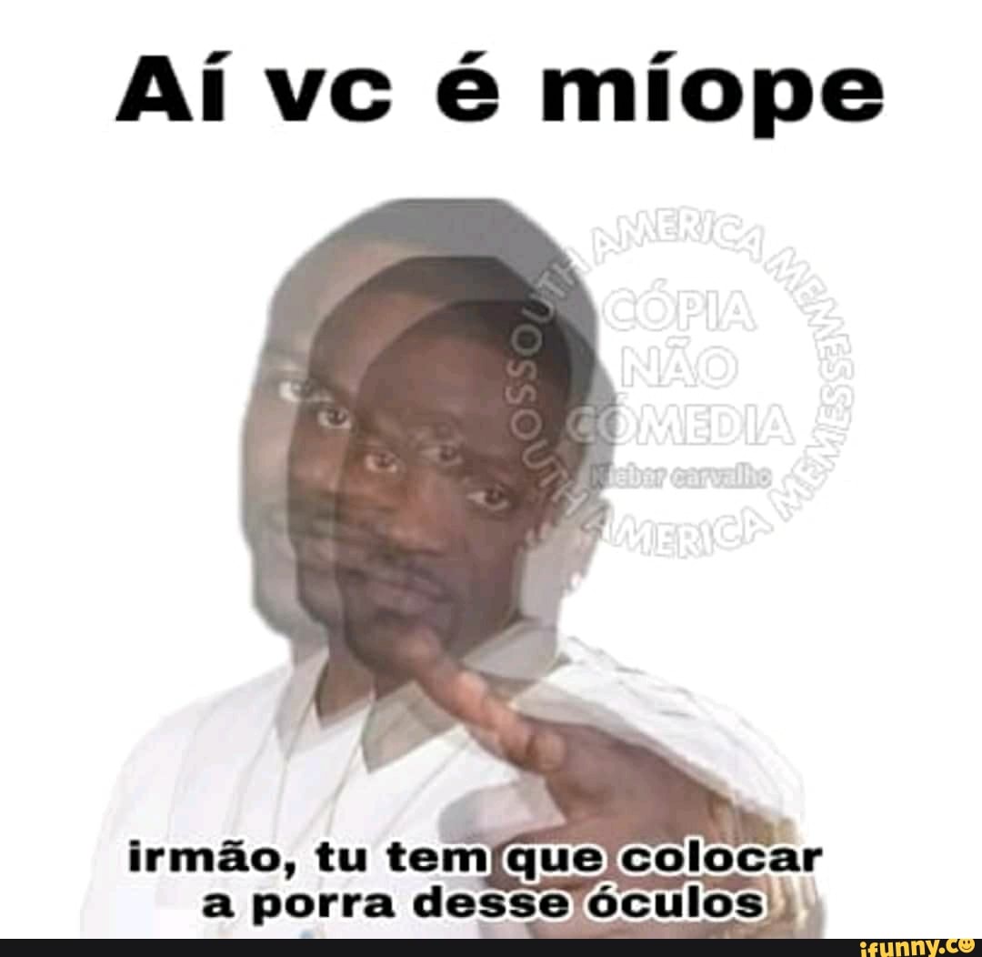 Aí vc é míope
irmão, tu
temíque colocar
a porra desse óculos