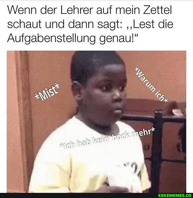 Wenn der Lehrer auf mein Zettel schaut und dann sagt: "Lest die
Aufgabenstellung genau