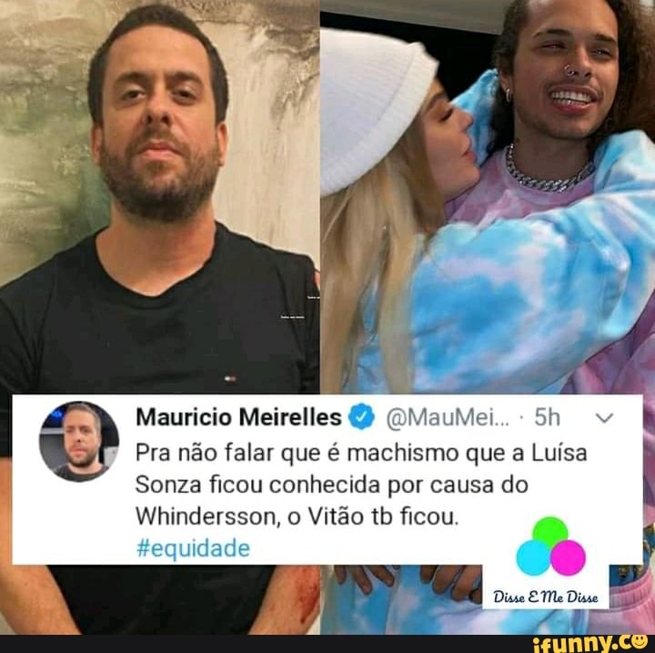 Mauricio Meirelles (2)
dade
Pra não falar que é machismo que a Luísa
Sonza ficou conhecida por causa do
Whindersson, o Vitão tb ficou.