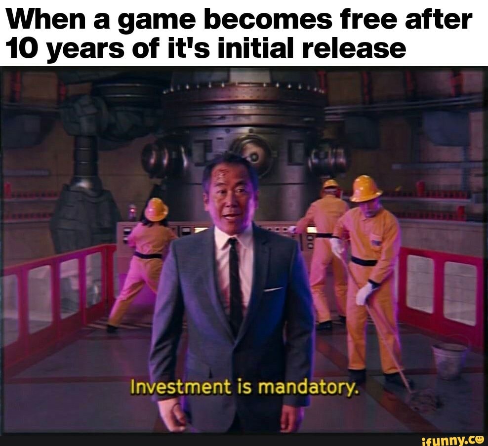 When a game becomes free after
10 years of it's initial release
Investment is mandatory.