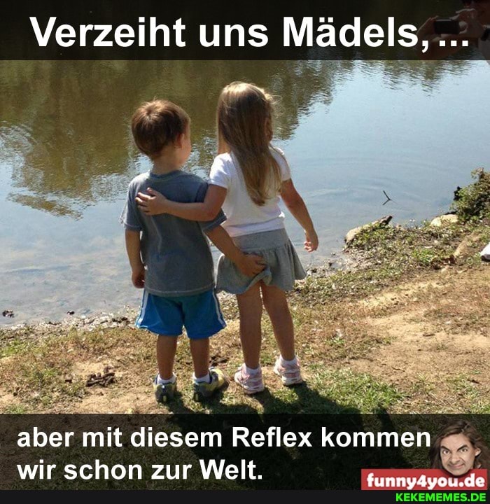 Verzeiht uns Mädels,
ff
aber mit diesem Reflex kommen wir srhan zr Walt
