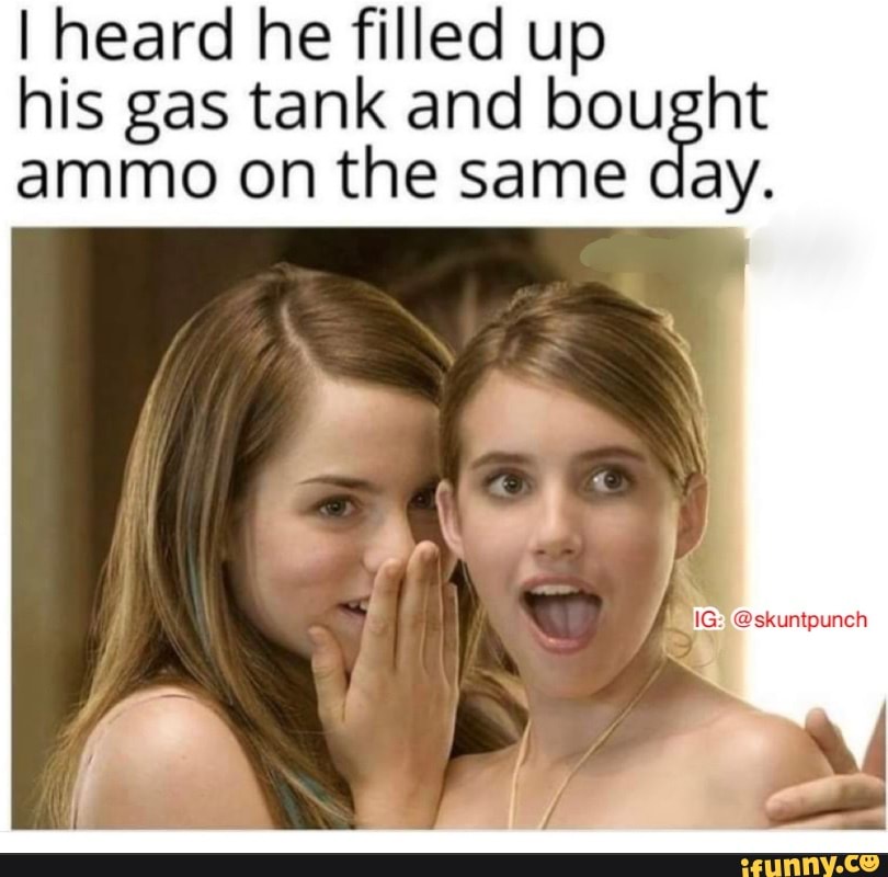 i-heard-he-filled-up-his-gas-tank-and-bought-ammo-on-the-same-day-ifunny