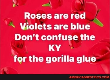 Roses are red
Violets are blue SS Don't confuse the
KY for the gorilla glue