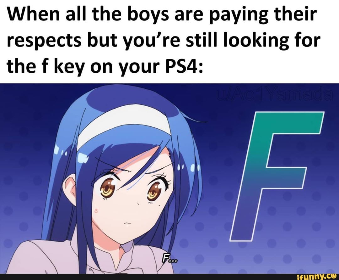 When all the boys are paying their respects but you're still looking for the f key on your
