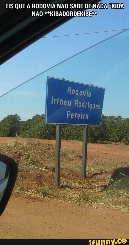 EIS QUE A RODOVIA NAO SABE DE/NADARKIBA)
NAO **KIBADORDEKIBE*%
Rodovia
Irineu Rodrigues
Pereira