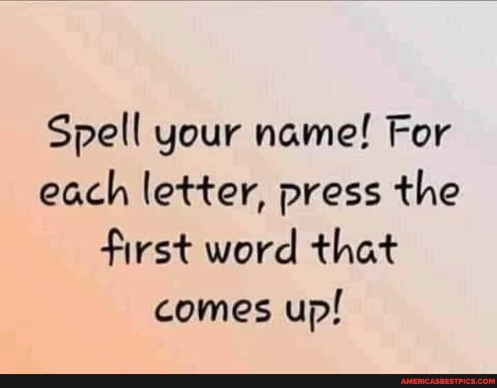 Spell your name! For each letter, press the first word that comes up!