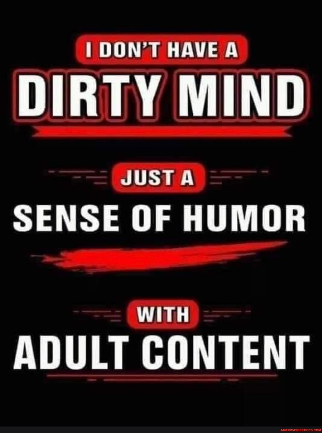DON'T HAVE A
DIRTY MIND
JUST
SENSE OF HUMOR
ADULT CONTENT