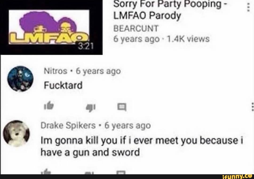 Sorry For Party Fooping -
LMFAO Parody
6 years ago 1.4K views
Nitros 6 years ago
Drake Spikers 6 years ago
Im gonna kill you if i ever meet you because i have a gun and sword