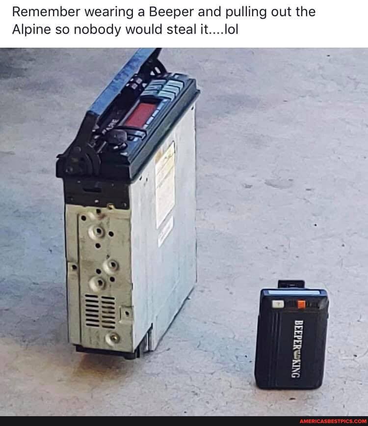 Remember wearing a Beeper and pulling out the
Alpine so nobody would steal it....lol
