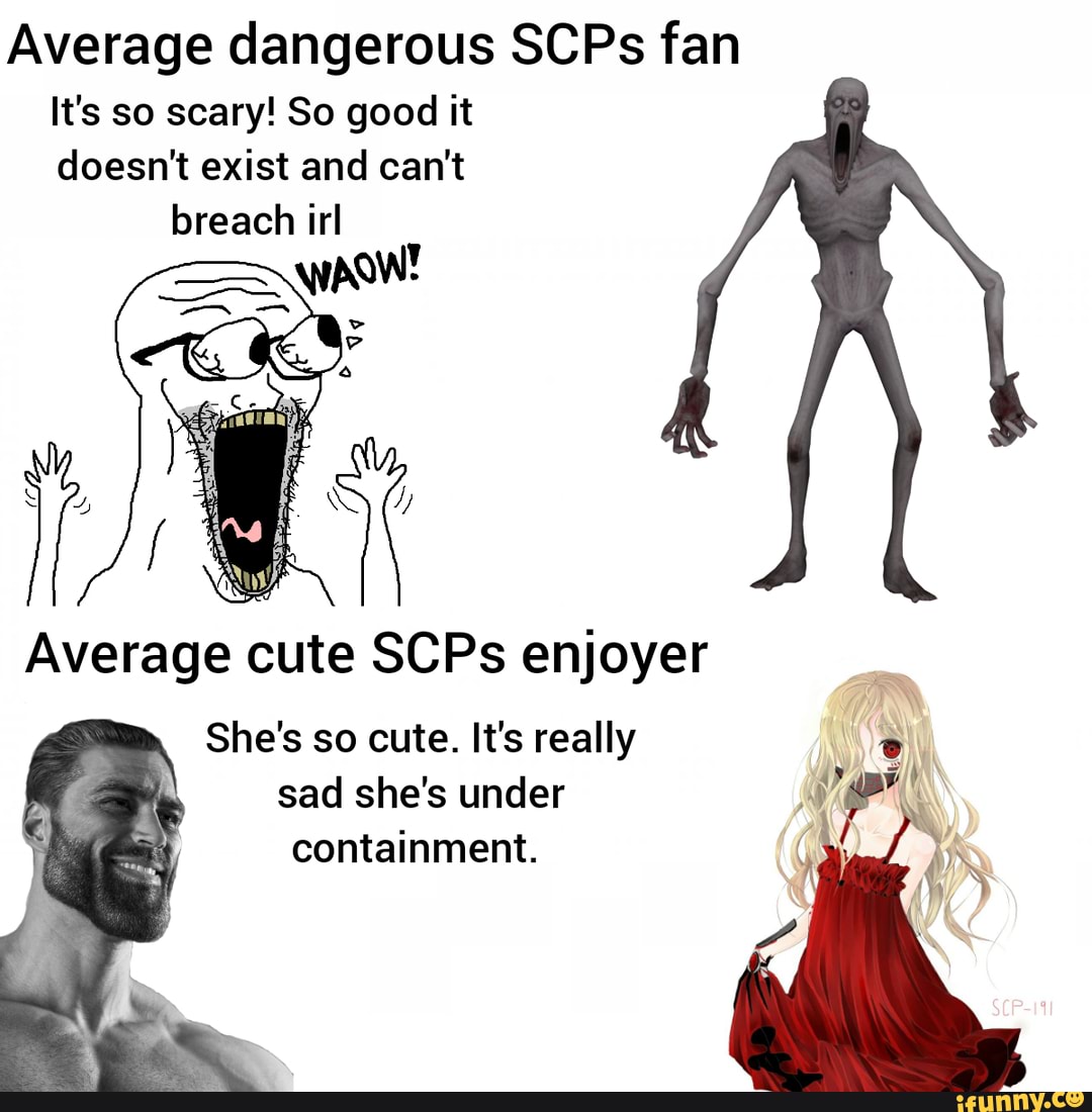 Average dangerous SCPs fan It's so scary! So good it doesn't exist and ...