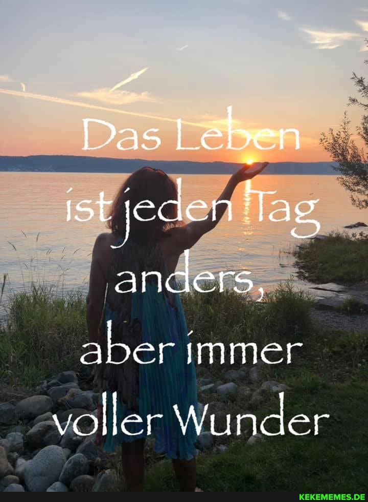 Das Leben ist jeden Tag anders, aber immer
voller Wunder
