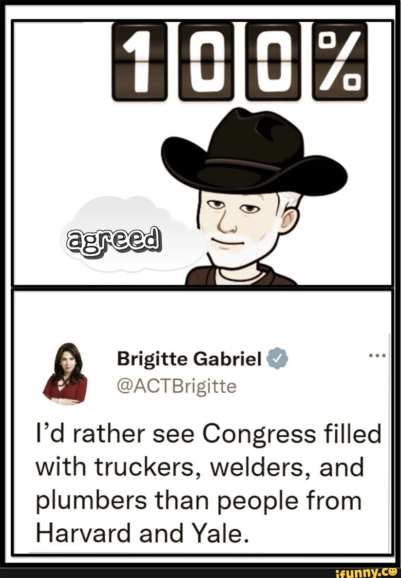 Brigitte Gabriel @ @ACTBrigitte I'd rather see Congress filled with truckers, welders, and plumbers than people from Harvard and Yale.