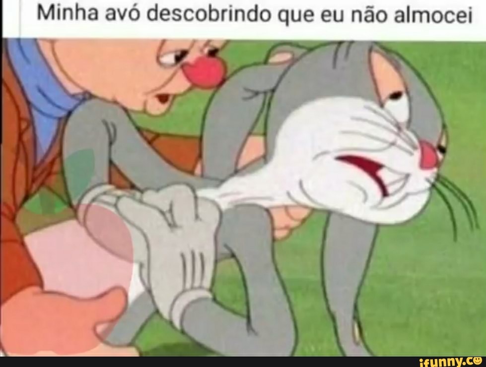 Minha avó descobrindo que eu não almocei
