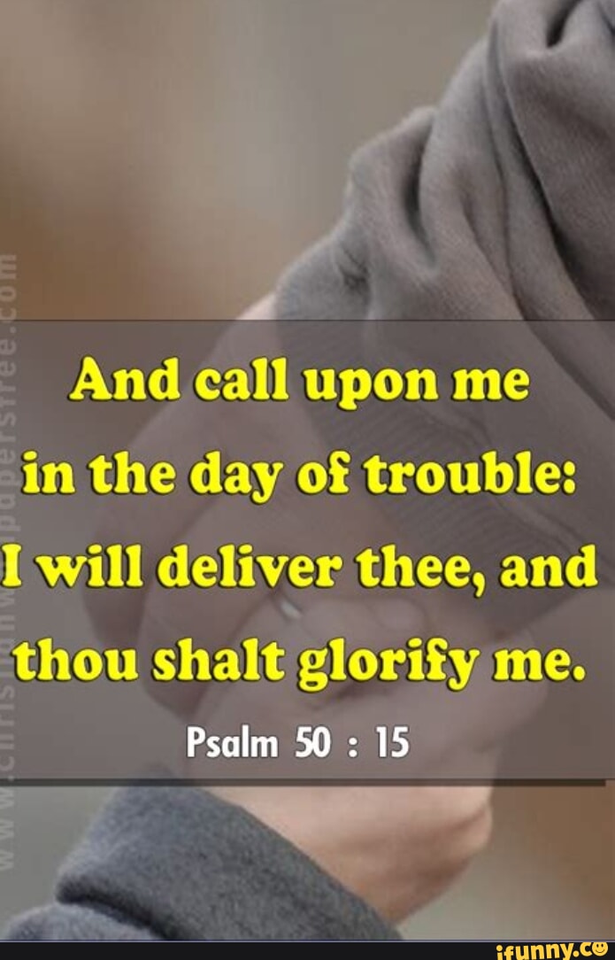 And call upon me in the day of trouble: I will deliver thee, and thou ...