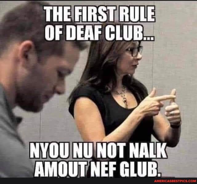 THE FIRS@ BULE OF DEAF CLUG...
NYOU NU NOT NALK AMOUT NEF GLUB.