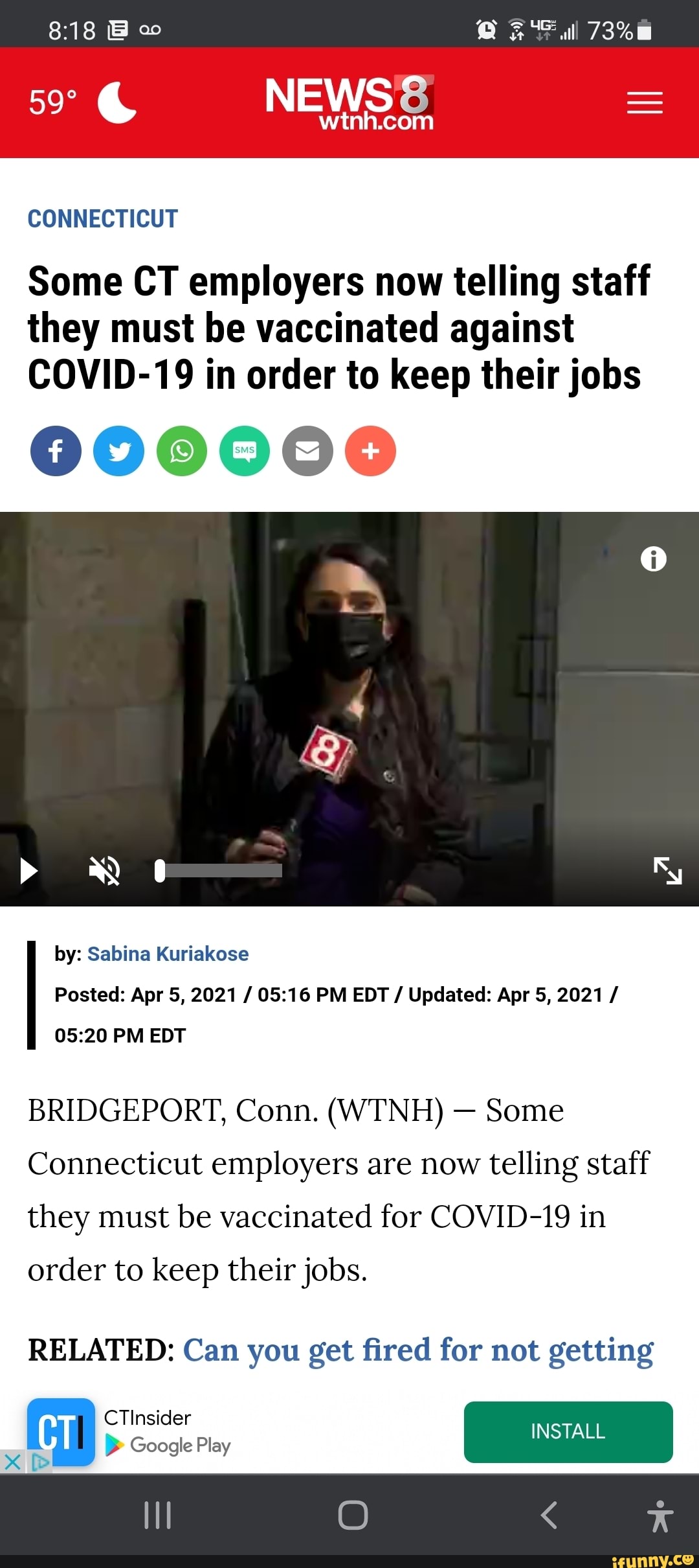 CONNECTICUT
ll 73%
NEWSS
Some CT employers now telling staff they must be vaccinated against
COVID-19 in order to keep their jobs
by: Sabina Kuriakose
Posted: Apr 5, 2021 / PM EDT / Updated: Apr 5, 2021 /
PM EDT
BRIDGEPORT, Conn. (WTNH) - Some
Connecticut employers are now telling staff they must be vaccinated for COVID-19 in
order to keep their jobs.
RELATED: Can you get fired for not getting
CTInsider
INSTALL Google Play