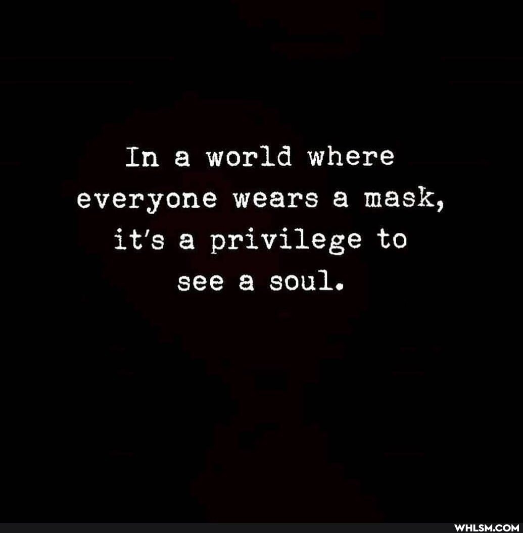 In a world where everyone wears mask, it's privilege to see soul.