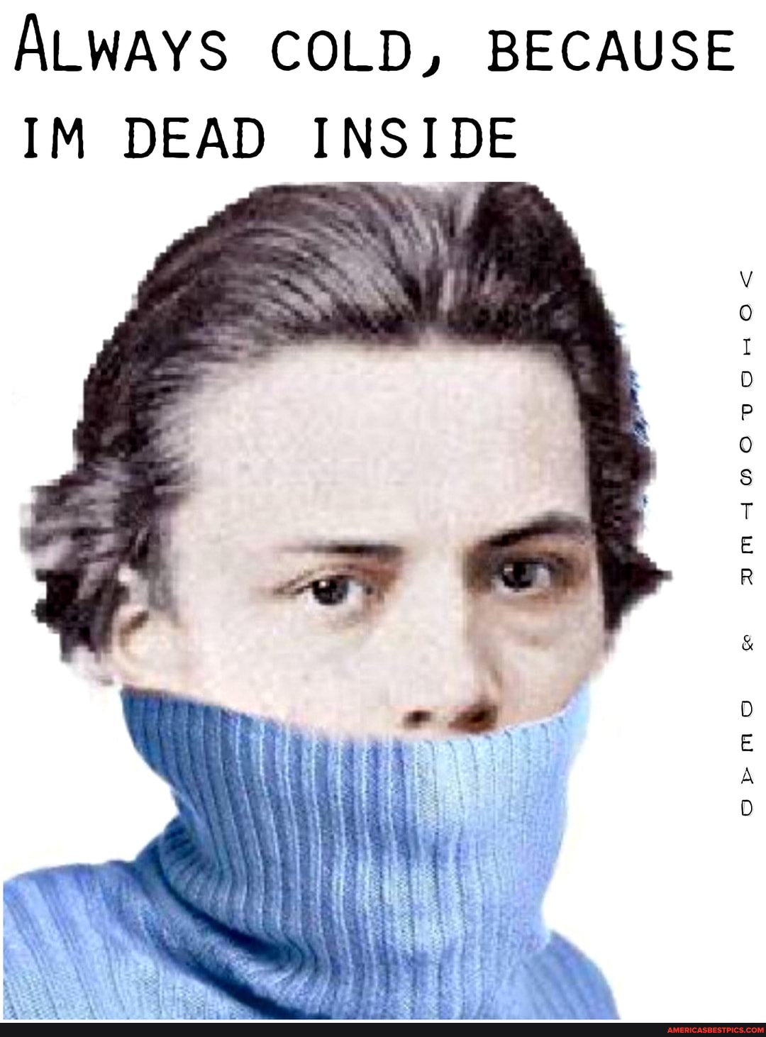 ALWAYS COLD, BECAUSE
IM DEAD INSIDE