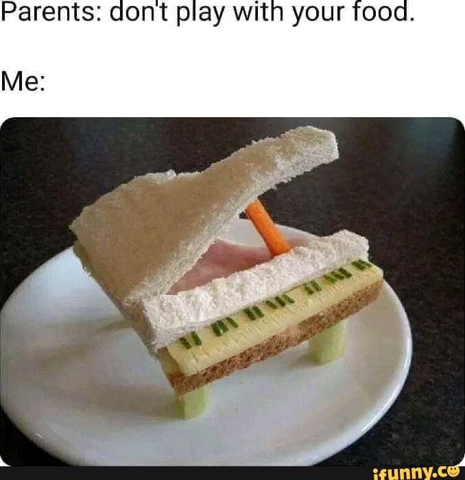 Parents dont play with your food. Me iFunny