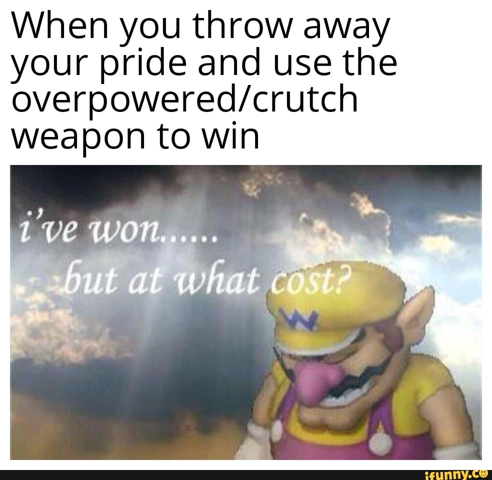 When you throw away your pride and use the weapon to win butatwhat cost