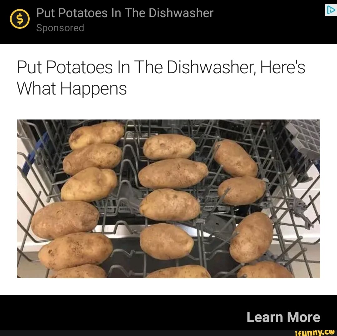 Why would you put potatoes in the dishwasher