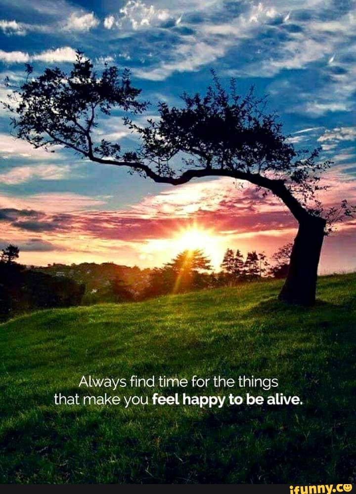 always-find-time-for-the-things-that-make-you-feel-happy-to-be-alive