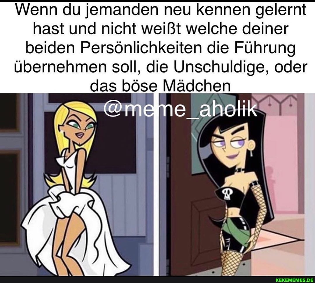 Wenn du jemanden neu kennen gelernt hast und nicht weißt welche deiner beiden Persönlichkeiten die Führung übernehmen soll, die Unschuldige, oder das böse Mädchen