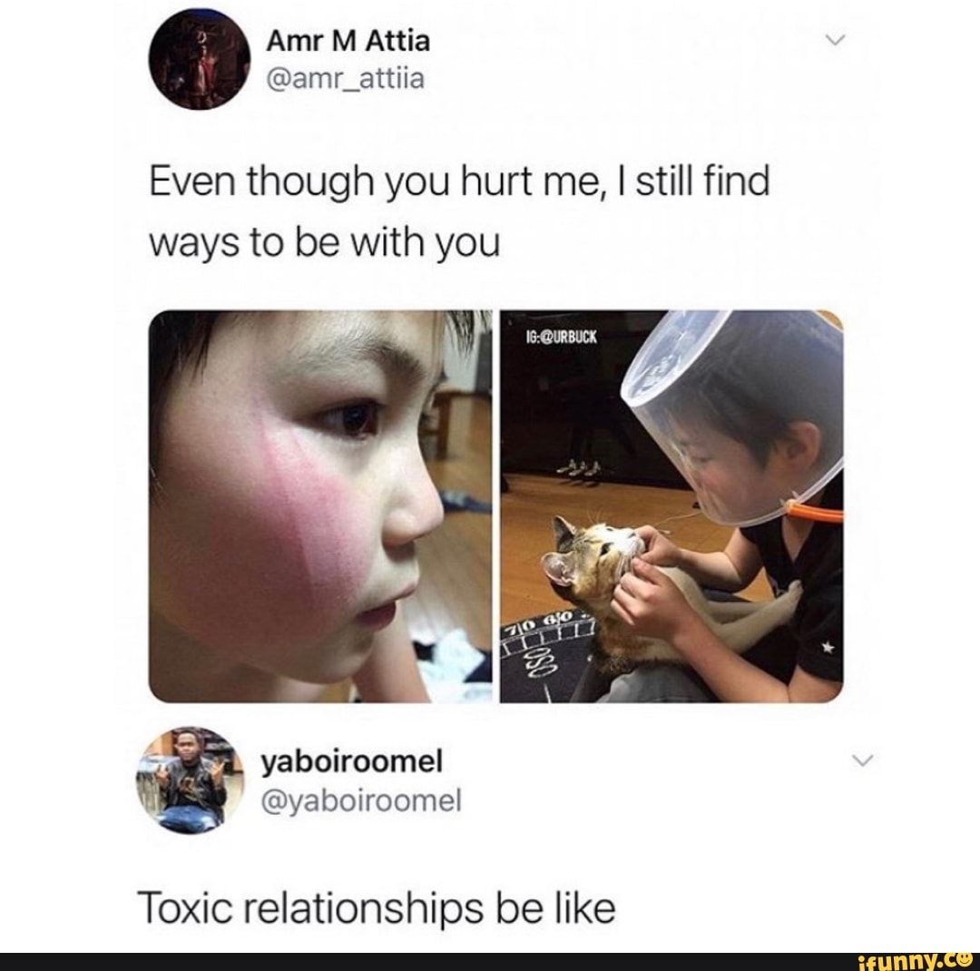 Even though you hurt me, I still find ways to be with you
Toxic relationships be like