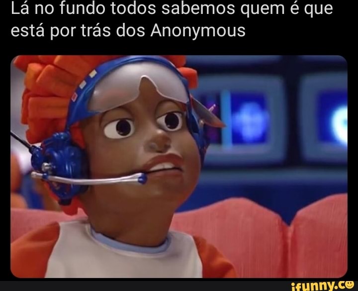 Lá no fundo todos sabemos quem é que
está por trás dos Anonymous