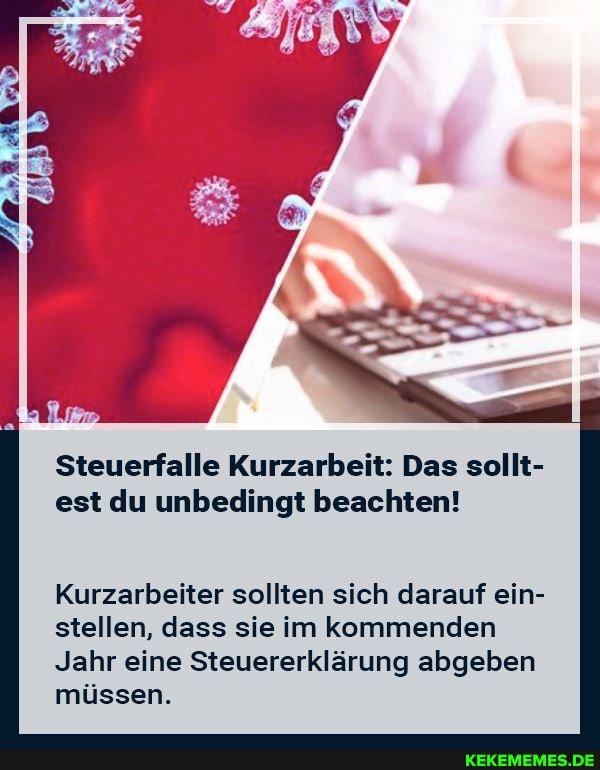 Steuerfalle Kurzarbeit: Das sollt- est du unbedingt beachten!
Kurzarbeiter sollten sich darauf ein- stellen, dass sie im kommenden
Jahr eine Steuererklärung abgeben müssen.