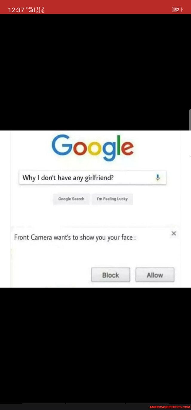 Google
Why I don't have any girlfriend?
Front Camera want's to show you your face
Allow