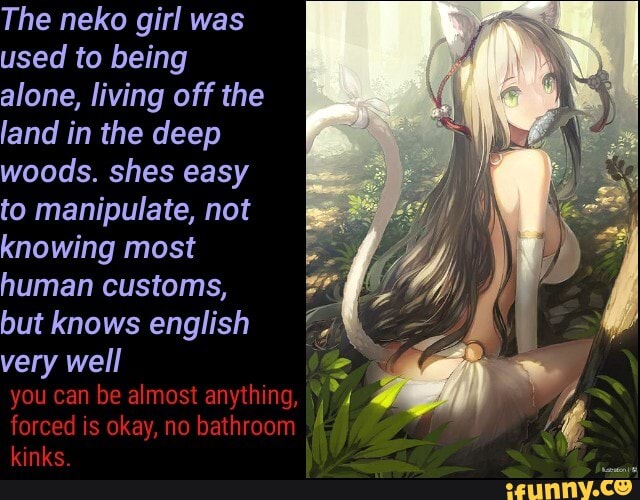 The neko girl was
used to being
alone, living off the
land in the deep
to manipulate, not
knowing most
but knows english
very well
