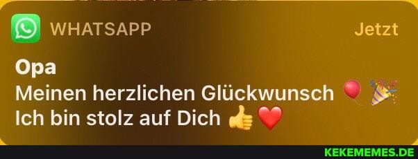 WHATSAPP
Jetzt
Opa
Meinen herzlichen Glückwunsch
Ich bin stolz auf Dich