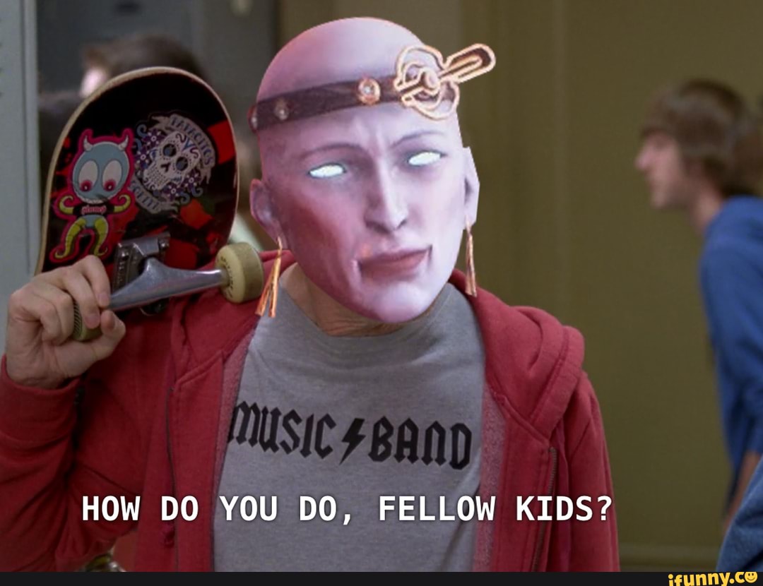 How you doing fellow kids — ImgHub.ru
