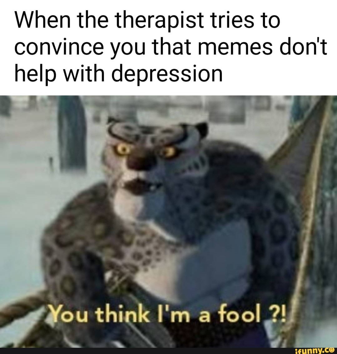 When the therapist tries to
convince you that memes don't
help with depression
A: