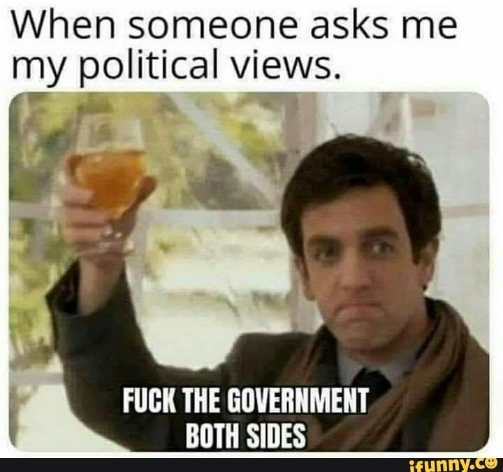 When someone asks me my FUCK THE GOVERNMENT BOTH SIDES - iFunny