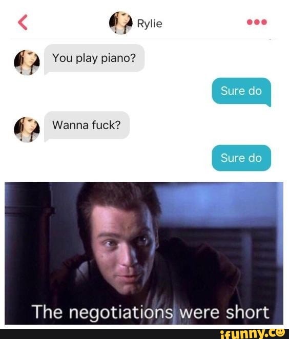 e You play piano?
e Wanna fuck?
The negotiations were short