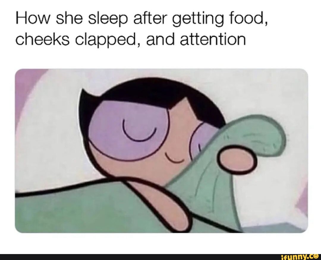 How she sleep after getting food, cheeks clapped, and attention - iFunny