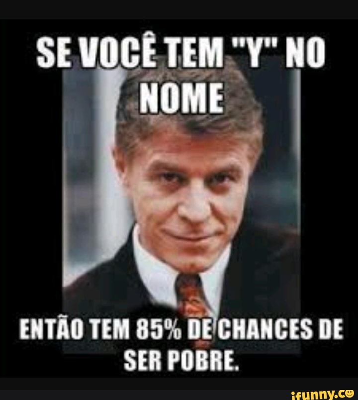 ENTÃO TEM 85%
DE CHANGES DE
SER POBRE.