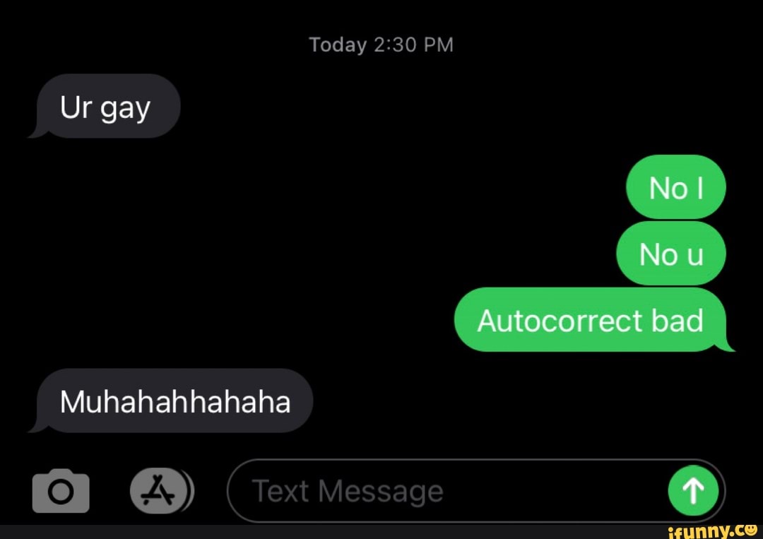 Today PM
Ur gay
No I
No
Autocorrect bad
Muhahahhahaha
(A) xt Me sage